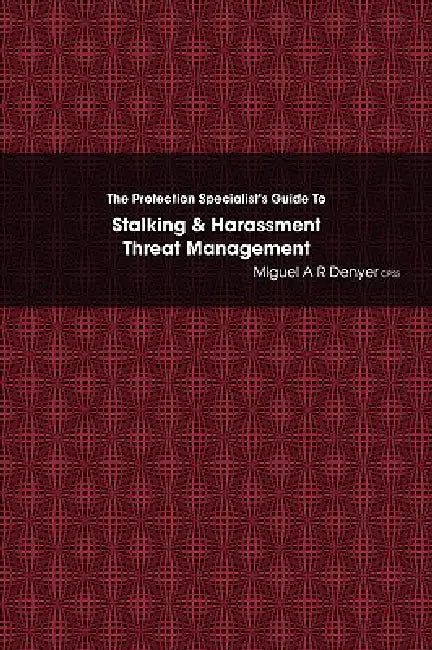 The Protection Specialist's Guide To Stalking & Harassment Threat Management by Miguel A. R. Denyer Cpss