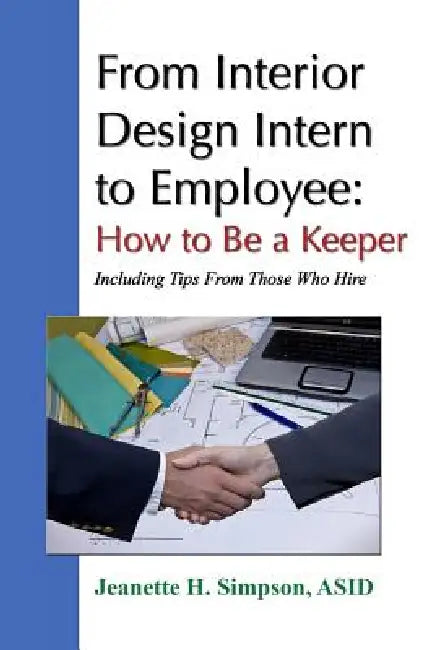 From Interior Design Intern to Employee: How to Be a Keeper (Including Tips From Those Who Hire) by Asid Jeanette H. Simpson