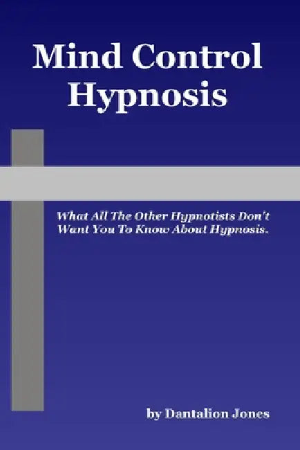 Mind Control Hypnosis - What All The Other Hypnotists Don't Want You To Know About Hypnosis by Dantalion Jones