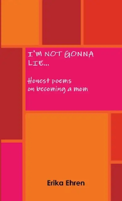 I'm Not Gonna Lie... Honest poems on becoming a mom by Erika Ehren