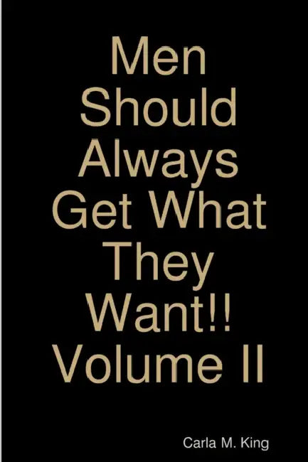 Men Should Always Get What They Want!! Volume II by Carla M. King