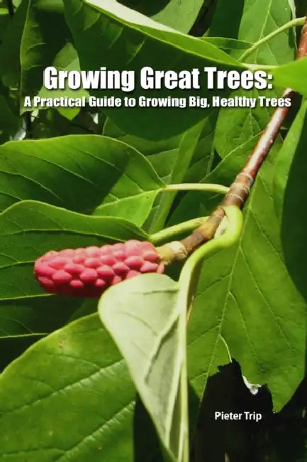 Growing Great Trees: A Practical Guide to Growing Big, Healthy Trees by Pieter Trip