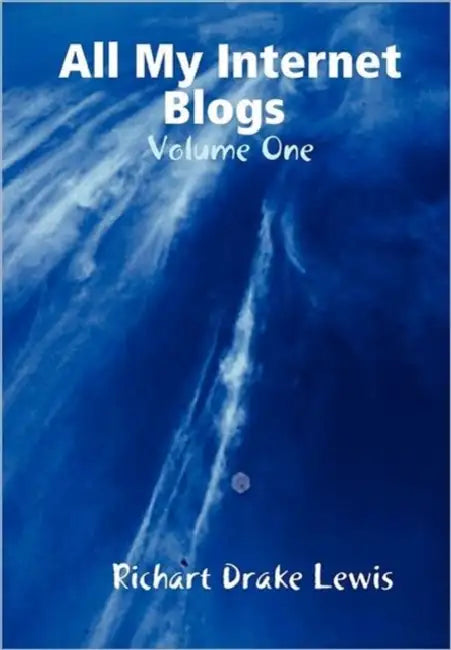 All My Internet Blogs, Volume One by Richart Drake Lewis