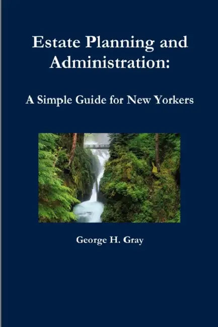 Estate Planning and Administration: A Simple Guide for New Yorkers by George H. Gray