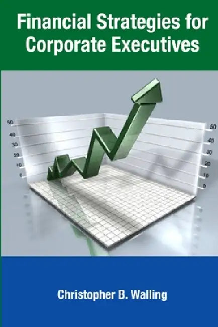 Financial Strategies for Corporate Executives by Christopher Walling