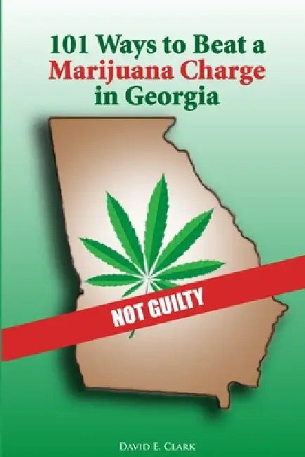 101 Ways to Beat a Marijuana Charge in Georgia by David Clark