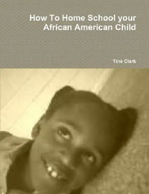 How To Home School your African American Child by Tina Clark