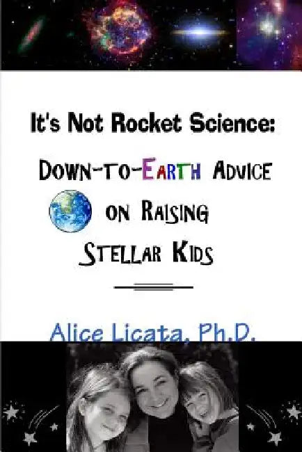 It's Not Rocket Science: Down-to-Earth Advice on Raising Stellar Kids by Alice Licata