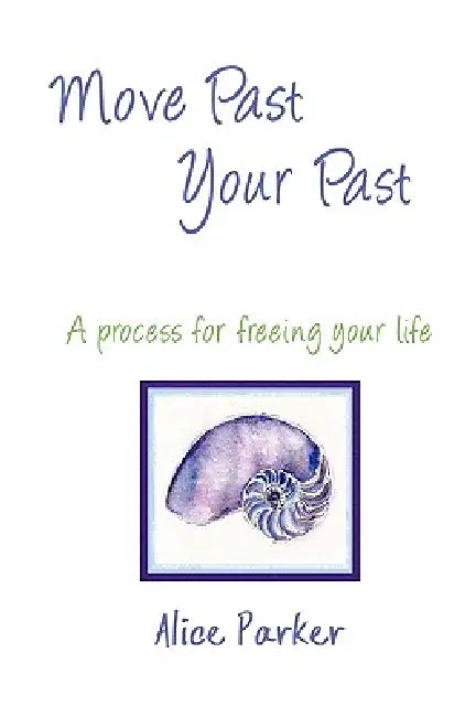 Move Past Your Past - A process for freeing your life by Alice Parker