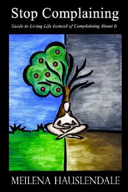Stop Complaining: Guide to Living Life Instead of Complaining About It by Meilena Hauslendale