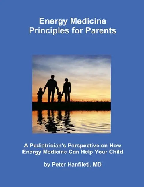 Energy Medicine Principles for Parents by Peter Hanfileti