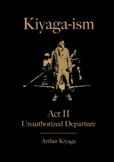 Kiyaga-ism Act II: Unauthorized Departure by Arthur Kiyaga