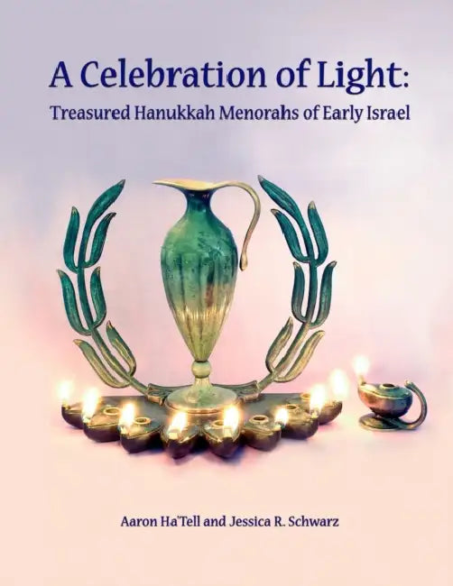 A Celebration of Light: Treasured Hanukkah Menorahs of Early Israel by Jessica Schwarz, Aaron Ha'tell