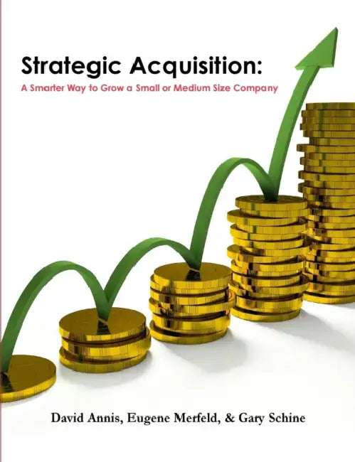 Strategic Acquisition: A Smarter Way to Grow a Small or Medium Size Company by David Annis, Eugene Merfeld, Gary Schine