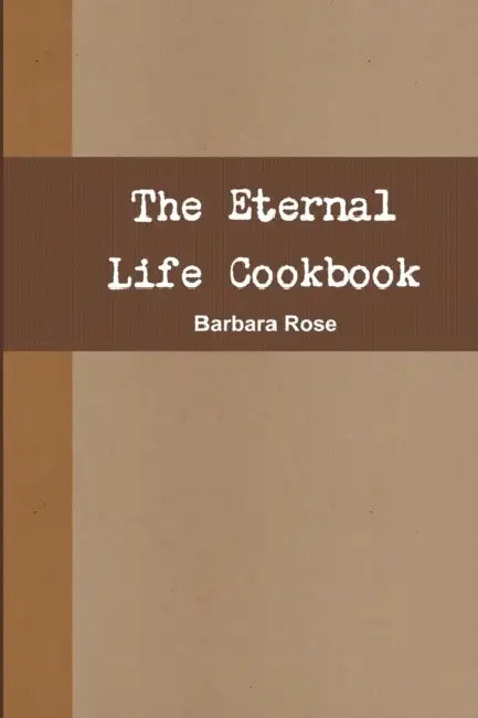 The Eternal Life Cookbook by Barbara Rose