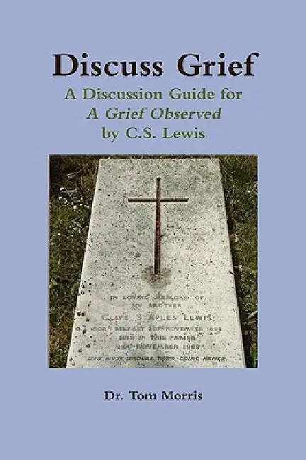 Discuss Grief: A Discussion Guide for a Grief Observed by C.S. Lewis by Tom Morris