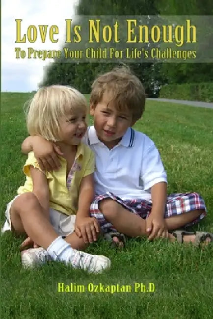 Love Is Not Enough - To Prepare Your Child For Life's Challenges by Halim Ozkaptan