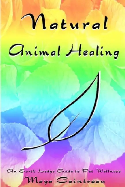 Natural Animal Healing: An Earth Lodge Guide to Pet Wellness by Maya Cointreau