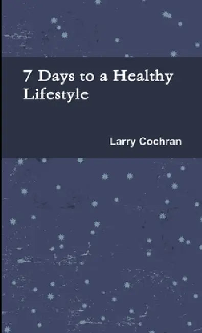 7 Days to a Healthy Lifestyle by Larry Cochran