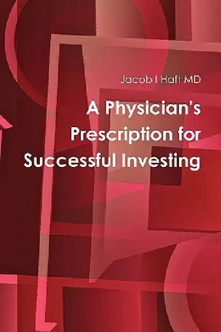 A Physician's Prescription for Successful Investing by Jacob I. Haft