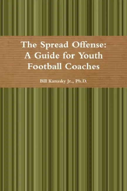 The Spread Offense: A Guide for Youth Football Coaches by Jr. Kanasky Bill