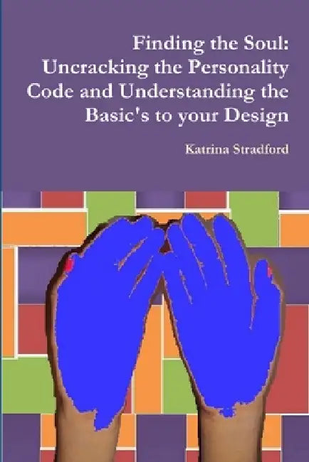 Finding the Soul: Uncracking the Personality Code and Understanding the Basic's to your Design by Katrina Stradford