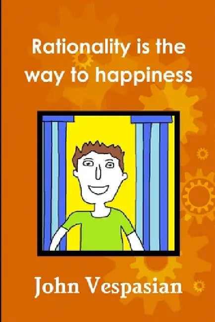 Rationality is the way to happiness by John Vespasian