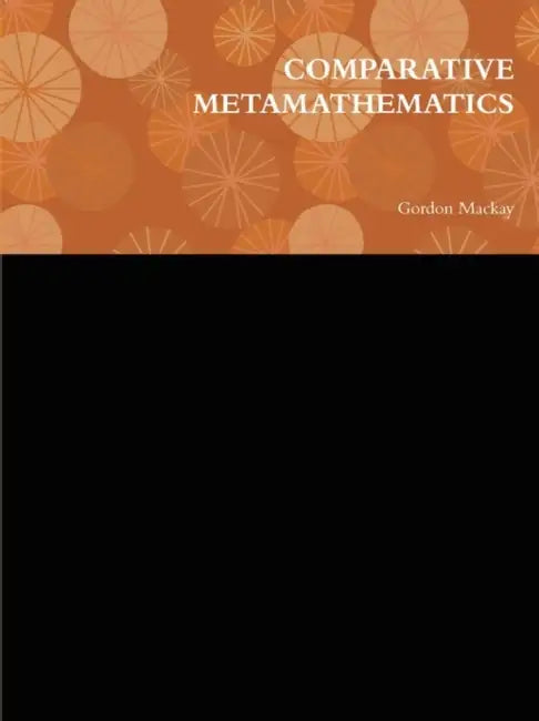 Comparative Metamathematics by Gordon MacKay