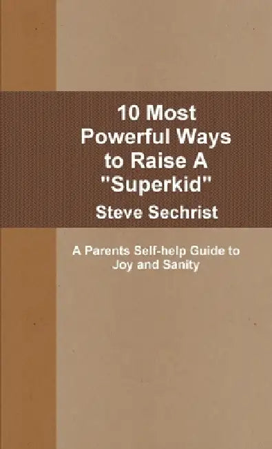 10 Most Powerful Ways to Raise A "Superkid" by Steve Sechrist
