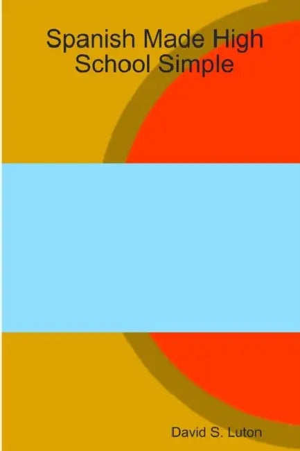 Spanish Made High School Simple by David S. Luton