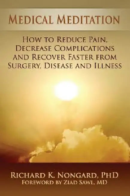 Medical Meditation: How to Reduce Pain, Decrease Complications and Recover Faster from Surgery, Disease and Illness by Richard Nongard