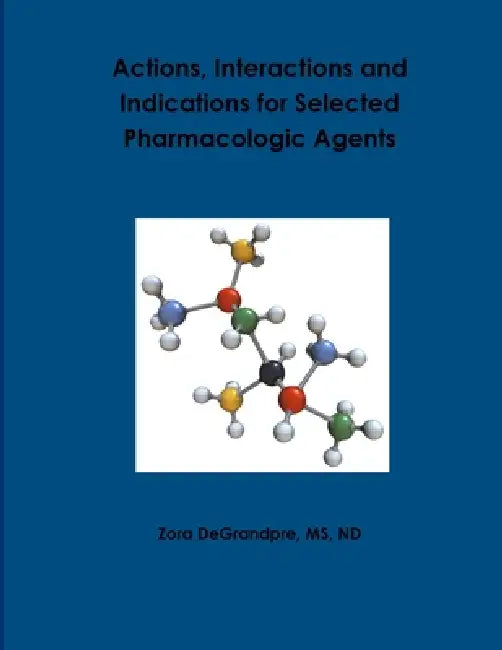 Actions, Interactions and Indications for Selected Pharmacologic Agents by Nd Degrandpre