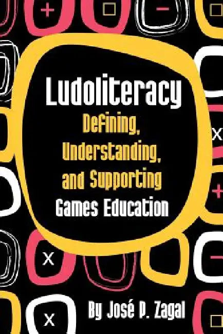 Ludoliteracy: Defining, Understanding, and Supporting Games Education by José P. Zagal