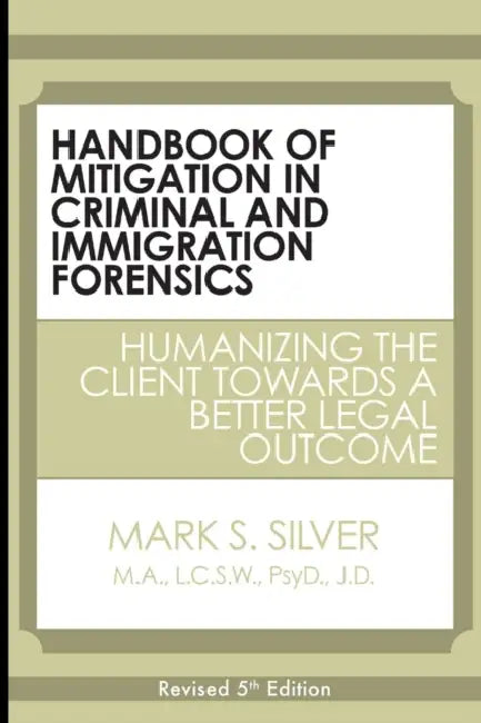 Handbook of Mitigation in Criminal and Immigration Forensics: Humanizing the Client Towards a Better Legal Outcome by Mark S. Silver
