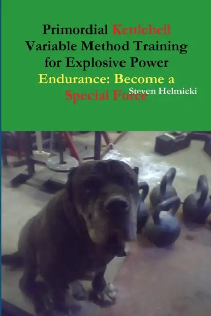 Primordial Kettlebell Variable Method Training for Explosive Power Endurance: Become a Special Force by Steven Helmicki