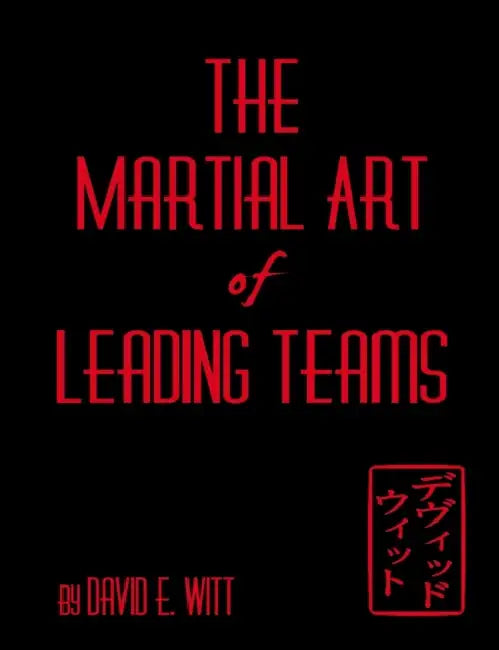The Martial Art of Leading Teams by David Witt