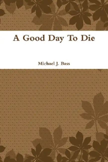 A Good Day To Die by Michael Bass