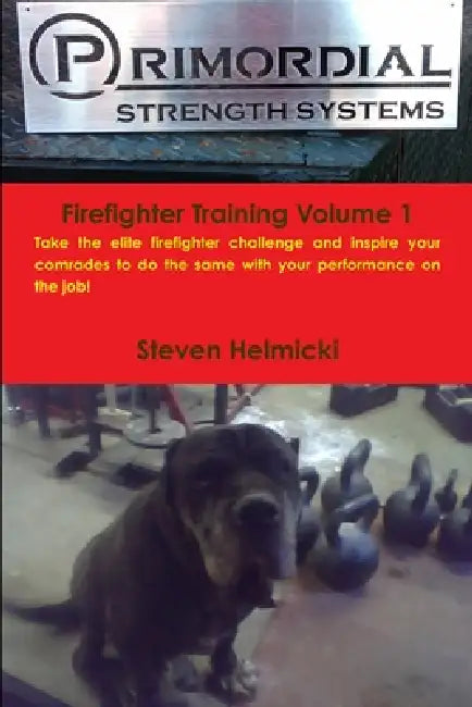 Primordial Strength Firefighter Training Volume 1 by Steven Helmicki