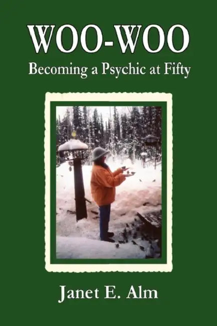 Woo-Woo: Becoming a Psychic at Fifty by Janet E. Alm
