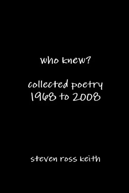 who knew? collected poetry 1968 to 2008 by Steven Ross Keith