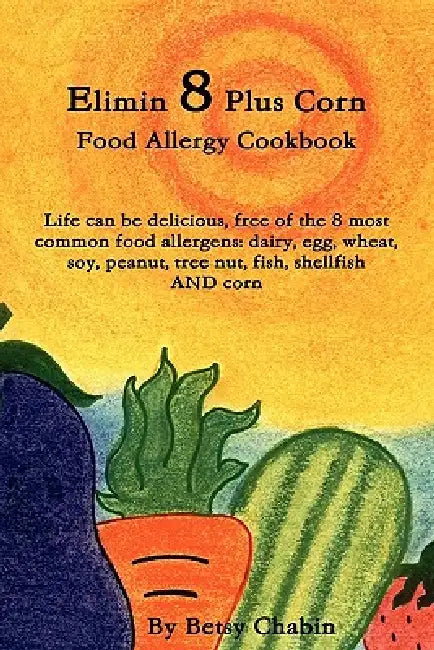 Elimin 8 Plus Corn Food Allergy Cookbook Life Can Be Delicious, Free of the 8 Most Common Food Allergens: Dairy, Egg, Wheat, Soy, Peanut, Tree Nut, Fi by Betsy Chabin