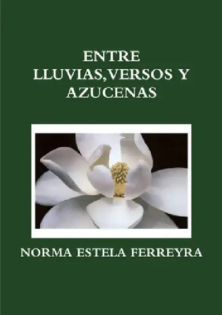 Entre Lluvias, Versos Y Azucenas by Norma Estela Ferreyra