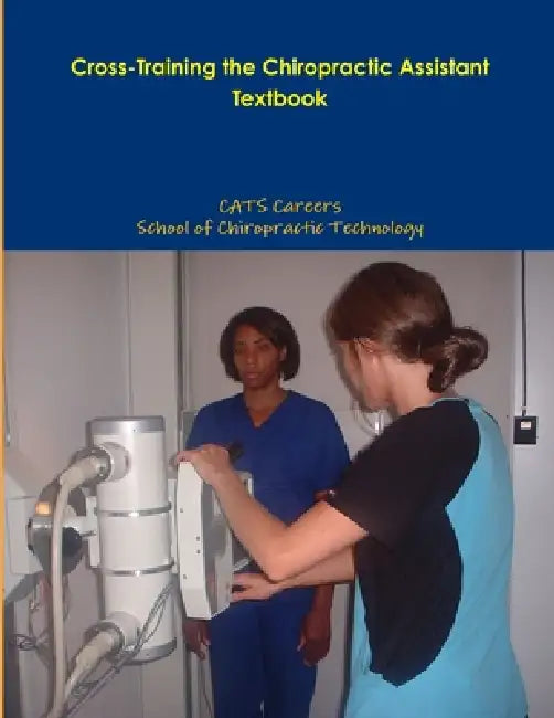 Cross-Training the Chiropractic Assistant Textbook by Cats Careers Schools, Chiropractic Technology