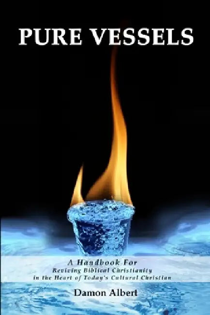 Pure Vessels "A Handbook For Reviving Biblical Christianity in the Heart of Today's Cultural Christian" by Damon Albert