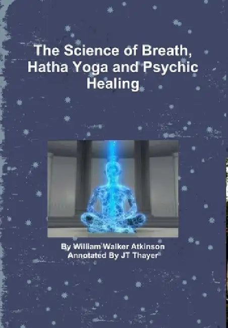The Science of Breath, Hatha Yoga and Psychic Healing by Jt Thayer