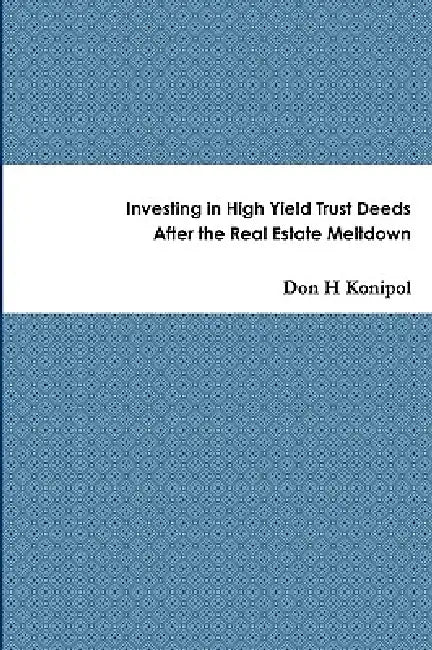 Investing in High Yield Trust Deeds After the Real Estate Meltdown by Don H. Konipol