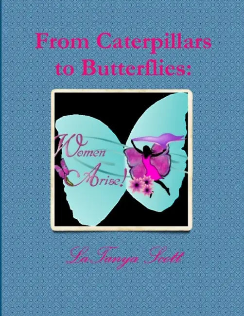 From Caterpillars to Butterflies: Women Arise! (Devotional Book) by Latanya Scott