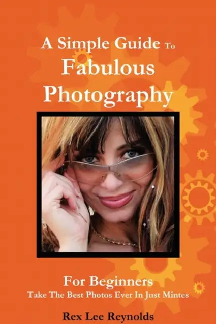 A Simple Guide To Fabulous Photography by Rex Lee Reynolds