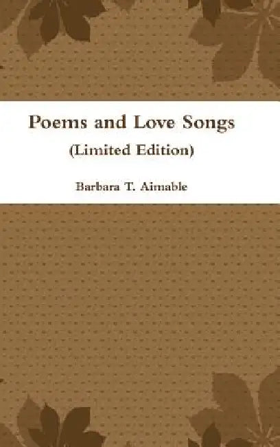 Poems and Love Songs (Limited Edition) by Barbara T. Aimable