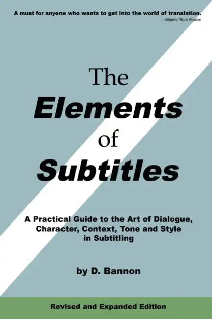 The Elements of Subtitles, Revised and Expanded Edition: A Practical Guide to the Art of Dialogue, Character, Context, Tone and Style in Subtitling by D. Bannon